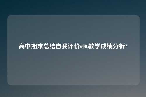 高中期末总结自我评价600,教学成绩分析?
