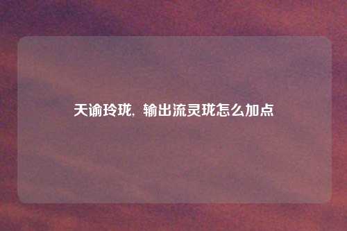 天谕玲珑, 输出流灵珑怎么加点