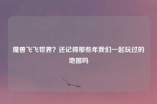 魔兽飞飞世界？还记得那些年我们一起玩过的地图吗