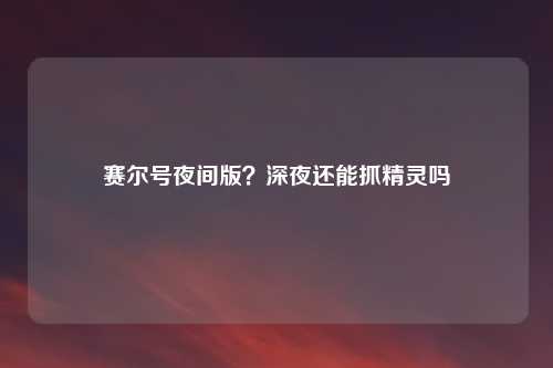 赛尔号夜间版？深夜还能抓精灵吗