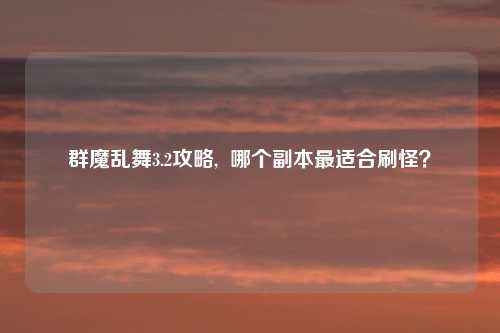 群魔乱舞3.2攻略,  哪个副本最适合刷怪？