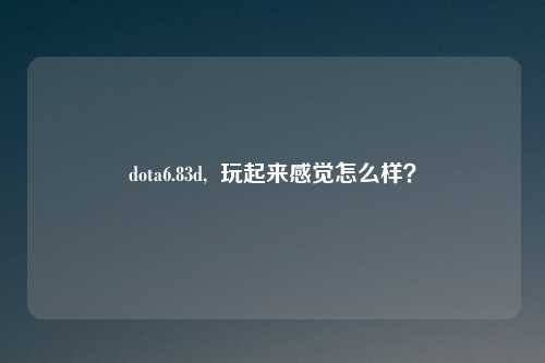 dota6.83d,  玩起来感觉怎么样？