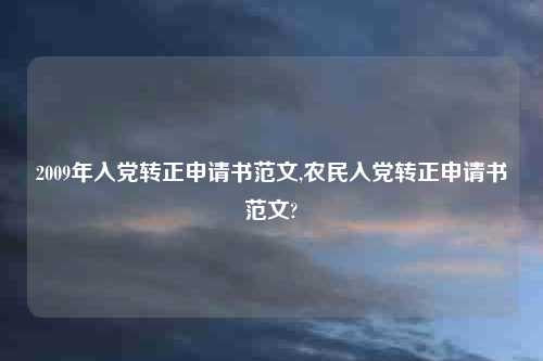2009年入党转正申请书范文,农民入党转正申请书范文?