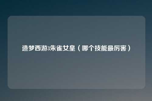 造梦西游3朱雀女皇（哪个技能最厉害）