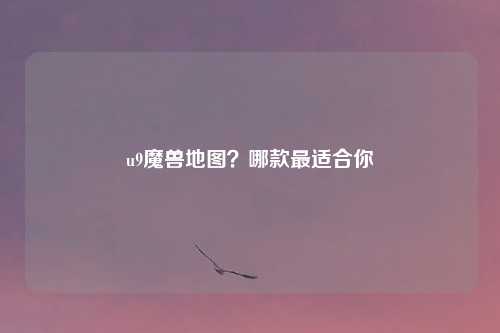 u9魔兽地图？哪款最适合你