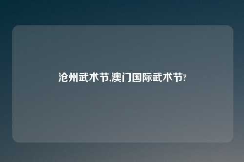 沧州武术节,澳门国际武术节?