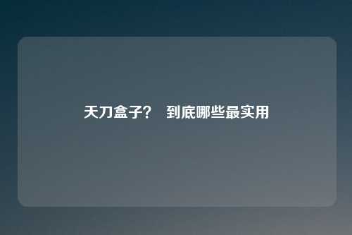 天刀盒子? 到底哪些最实用