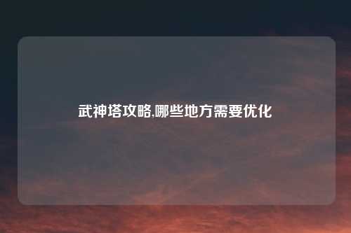 武神塔攻略,哪些地方需要优化
