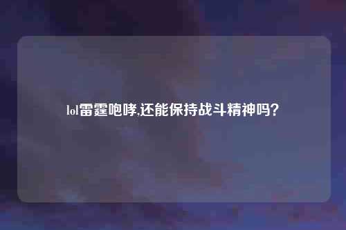 lol雷霆咆哮,还能保持战斗精神吗？