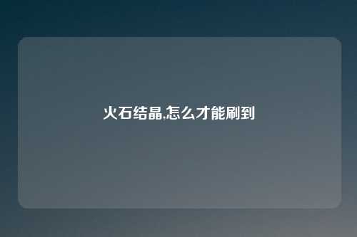 火石结晶,怎么才能刷到