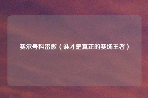 赛尔号科雷傲（谁才是真正的赛场王者）