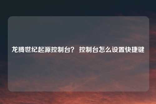 龙腾世纪起源控制台？ 控制台怎么设置快捷键