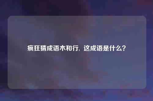 疯狂猜成语木和行, 这成语是什么?