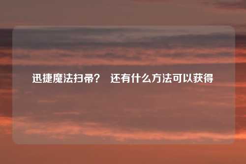 迅捷魔法扫帚？  还有什么方法可以获得
