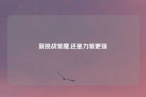 新挑战驱魔,还是力驱更强