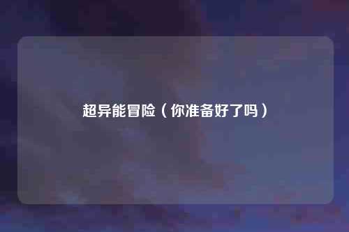 超异能冒险(你准备好了吗)