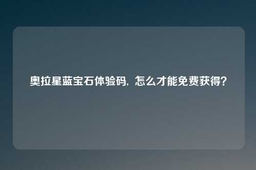 奥拉星蓝宝石体验码, 怎么才能免费获得?