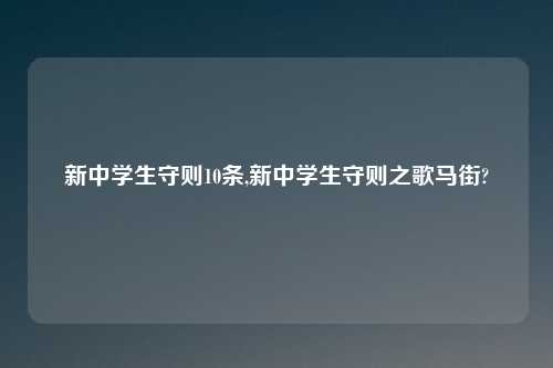 新中学生守则10条,新中学生守则之歌马街?
