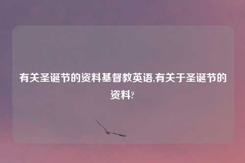 有关圣诞节的资料基督教英语,有关于圣诞节的资料?