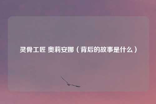 灵骨工匠 奥莉安娜（背后的故事是什么）