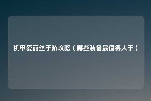 机甲爱丽丝手游攻略（哪些装备最值得入手）