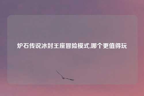 炉石传说冰封王座冒险模式,哪个更值得玩