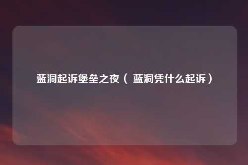 蓝洞起诉堡垒之夜（ 蓝洞凭什么起诉）