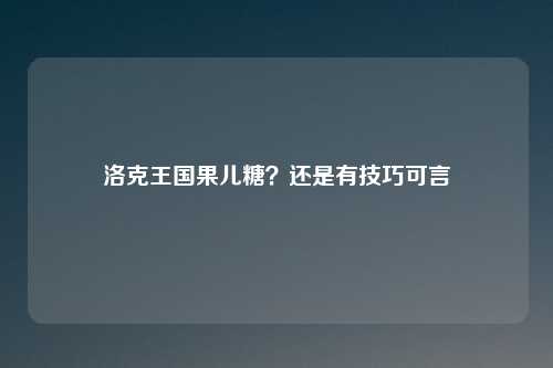 洛克王国果儿糖？还是有技巧可言