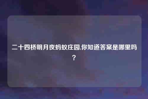 二十四桥明月夜蚂蚁庄园,你知道答案是哪里吗？