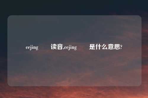 cejing夨坕读音,cejing夨坕是什么意思?