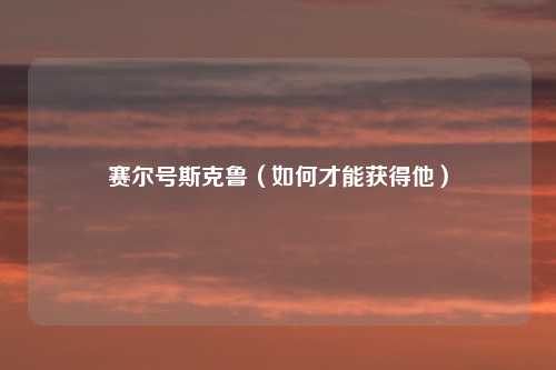 赛尔号斯克鲁（如何才能获得他）