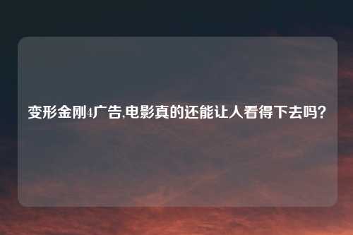 变形金刚4广告,电影真的还能让人看得下去吗？