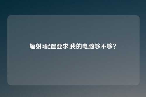 辐射3配置要求,我的电脑够不够？