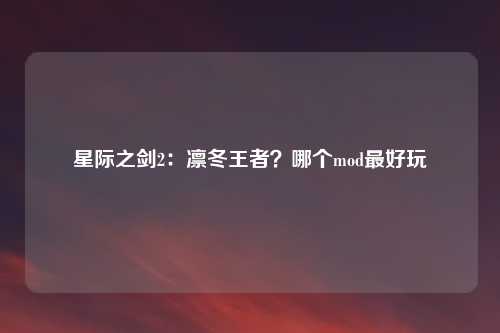 星际之剑2:凛冬王者?哪个mod最好玩