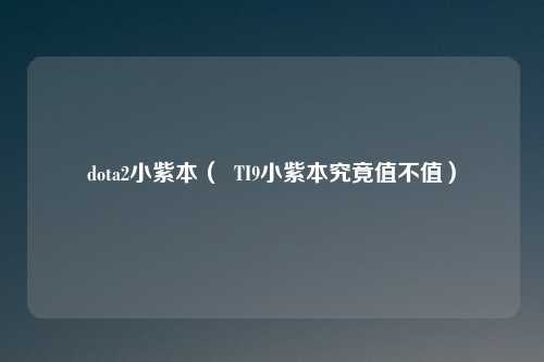 dota2小紫本（  TI9小紫本究竟值不值）