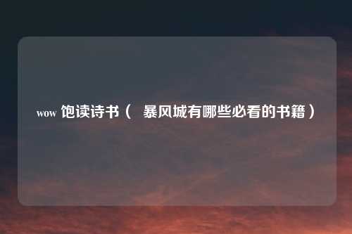 wow 饱读诗书（  暴风城有哪些必看的书籍）