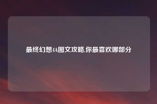 最终幻想4A图文攻略,你最喜欢哪部分