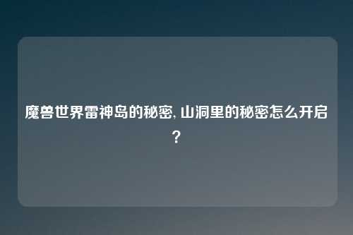 魔兽世界雷神岛的秘密, 山洞里的秘密怎么开启？