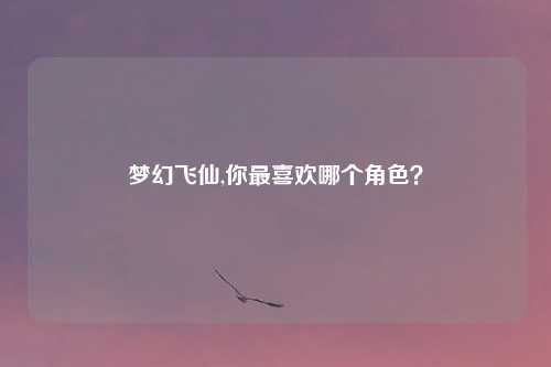梦幻飞仙,你最喜欢哪个角色？