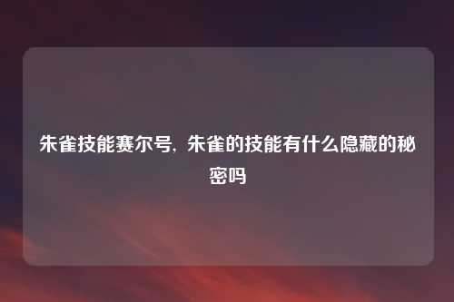朱雀技能赛尔号,  朱雀的技能有什么隐藏的秘密吗