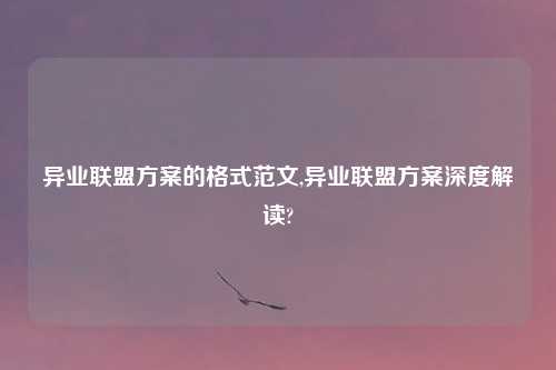 异业联盟方案的格式范文,异业联盟方案深度解读?