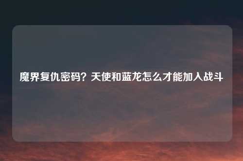 魔界复仇密码？天使和蓝龙怎么才能加入战斗