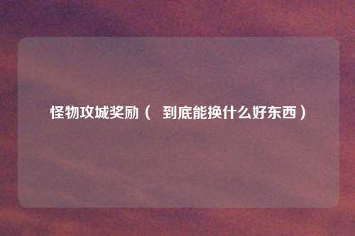 怪物攻城奖励（  到底能换什么好东西）