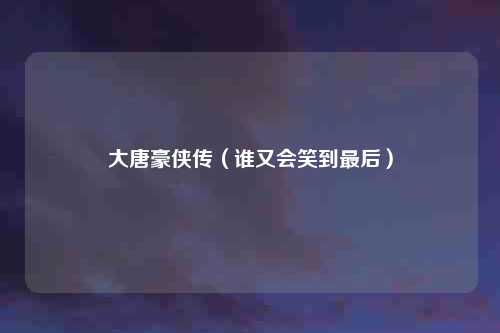 大唐豪侠传（谁又会笑到最后）