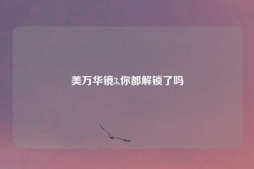 美万华镜3,你都解锁了吗