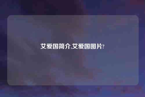 艾爱国简介,艾爱国图片?