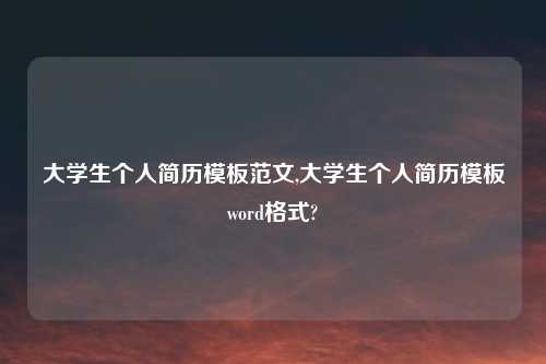 大学生个人简历模板范文,大学生个人简历模板word格式?