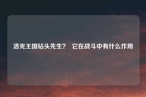 洛克王国钻头先生？  它在战斗中有什么作用