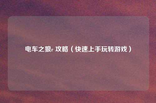 电车之狼r 攻略(快速上手玩转游戏)