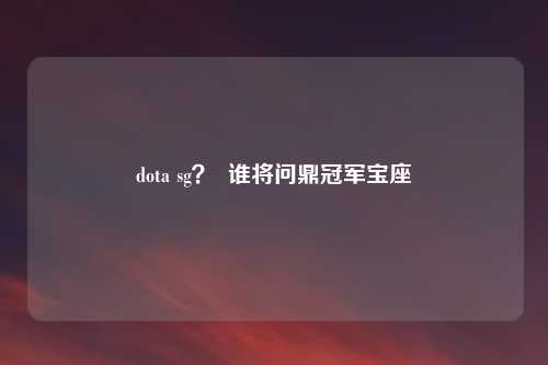 dota sg？  谁将问鼎冠军宝座